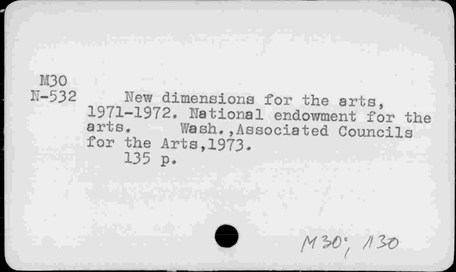 ﻿M30
H-532 New dimensions for the arts, 1971-1972, national endowment for the arts. Wash.»Associated Councils for the Arts,1973.
135 p.